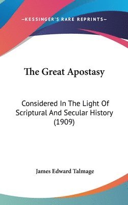 The Great Apostasy: Considered in the Light of Scriptural and Secular History (1909) 1