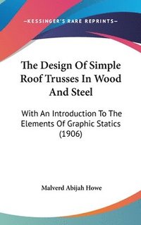 bokomslag The Design of Simple Roof Trusses in Wood and Steel: With an Introduction to the Elements of Graphic Statics (1906)