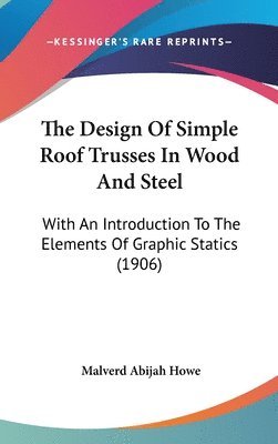 bokomslag The Design of Simple Roof Trusses in Wood and Steel: With an Introduction to the Elements of Graphic Statics (1906)