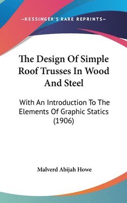 bokomslag The Design of Simple Roof Trusses in Wood and Steel: With an Introduction to the Elements of Graphic Statics (1906)