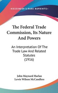 bokomslag The Federal Trade Commission, Its Nature and Powers: An Interpretation of the Trade Law and Related Statutes (1916)