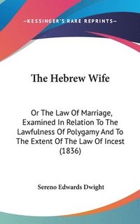 bokomslag The Hebrew Wife: Or The Law Of Marriage, Examined In Relation To The Lawfulness Of Polygamy And To The Extent Of The Law Of Incest (1836)