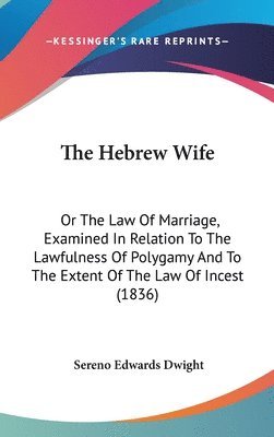 The Hebrew Wife: Or The Law Of Marriage, Examined In Relation To The Lawfulness Of Polygamy And To The Extent Of The Law Of Incest (1836) 1