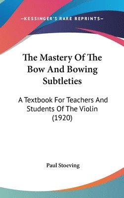 The Mastery of the Bow and Bowing Subtleties: A Textbook for Teachers and Students of the Violin (1920) 1