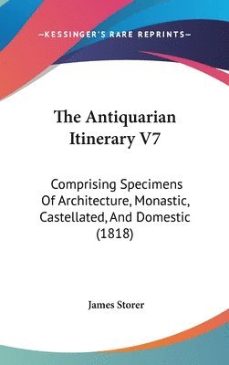 bokomslag The Antiquarian Itinerary V7: Comprising Specimens Of Architecture, Monastic, Castellated, And Domestic (1818)