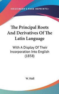 bokomslag The Principal Roots And Derivatives Of The Latin Language: With A Display Of Their Incorporation Into English (1858)