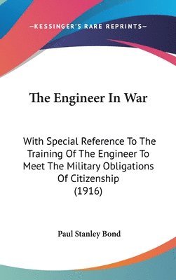 bokomslag The Engineer in War: With Special Reference to the Training of the Engineer to Meet the Military Obligations of Citizenship (1916)