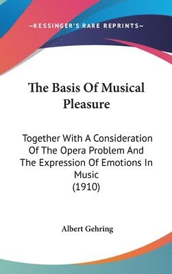 The Basis of Musical Pleasure: Together with a Consideration of the Opera Problem and the Expression of Emotions in Music (1910) 1