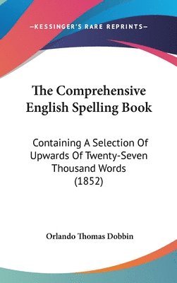 The Comprehensive English Spelling Book: Containing A Selection Of Upwards Of Twenty-seven Thousand Words (1852) 1