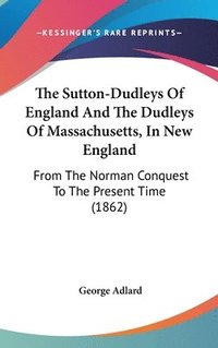 bokomslag The Sutton-Dudleys Of England And The Dudleys Of Massachusetts, In New England: From The Norman Conquest To The Present Time (1862)