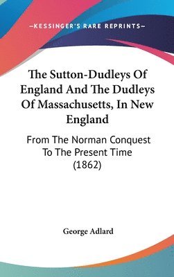 bokomslag The Sutton-Dudleys Of England And The Dudleys Of Massachusetts, In New England: From The Norman Conquest To The Present Time (1862)