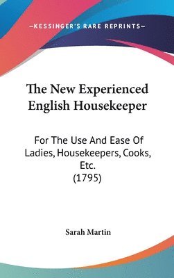 The New Experienced English Housekeeper: For The Use And Ease Of Ladies, Housekeepers, Cooks, Etc. (1795) 1