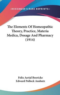 bokomslag The Elements of Homeopathic Theory, Practice, Materia Medica, Dosage and Pharmacy (1914)