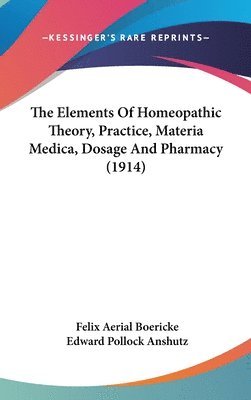 The Elements of Homeopathic Theory, Practice, Materia Medica, Dosage and Pharmacy (1914) 1