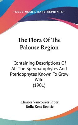 bokomslag The Flora of the Palouse Region: Containing Descriptions of All the Spermatophytes and Pteridophytes Known to Grow Wild (1901)