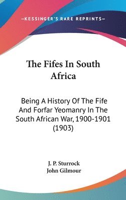 The Fifes in South Africa: Being a History of the Fife and Forfar Yeomanry in the South African War, 1900-1901 (1903) 1