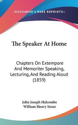 bokomslag The Speaker At Home: Chapters On Extempore And Memoriter Speaking, Lecturing, And Reading Aloud (1859)