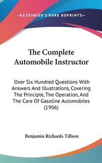 bokomslag The Complete Automobile Instructor: Over Six Hundred Questions with Answers and Illustrations, Covering the Principle, the Operation, and the Care of