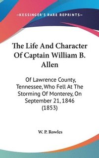 bokomslag The Life And Character Of Captain William B. Allen: Of Lawrence County, Tennessee, Who Fell At The Storming Of Monterey, On September 21, 1846 (1853)