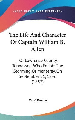 bokomslag The Life And Character Of Captain William B. Allen: Of Lawrence County, Tennessee, Who Fell At The Storming Of Monterey, On September 21, 1846 (1853)