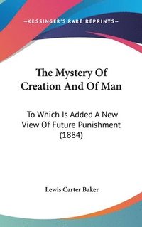 bokomslag The Mystery of Creation and of Man: To Which Is Added a New View of Future Punishment (1884)