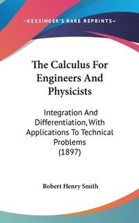 bokomslag The Calculus for Engineers and Physicists: Integration and Differentiation, with Applications to Technical Problems (1897)