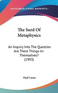 bokomslag The Surd of Metaphysics: An Inquiry Into the Question Are There Things-In-Themselves? (1903)
