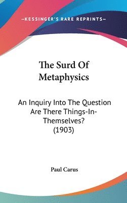 The Surd of Metaphysics: An Inquiry Into the Question Are There Things-In-Themselves? (1903) 1