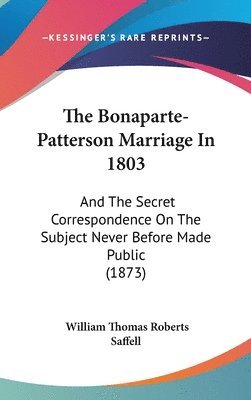 bokomslag The Bonaparte-Patterson Marriage In 1803: And The Secret Correspondence On The Subject Never Before Made Public (1873)