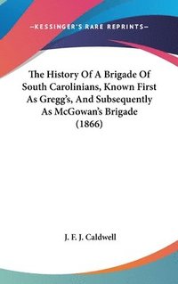 bokomslag The History Of A Brigade Of South Carolinians, Known First As Gregg's, And Subsequently As Mcgowan's Brigade (1866)