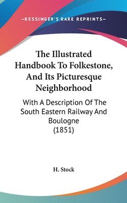 The Illustrated Handbook To Folkestone, And Its Picturesque Neighborhood: With A Description Of The South Eastern Railway And Boulogne (1851) 1