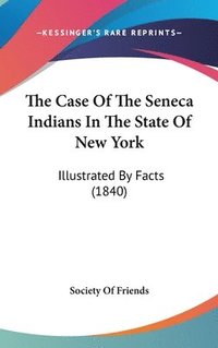 bokomslag The Case Of The Seneca Indians In The State Of New York: Illustrated By Facts (1840)