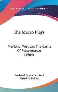 bokomslag The Macro Plays: Mankind; Wisdom; The Castle of Perseverance (1904)