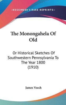 The Monongahela of Old: Or Historical Sketches of Southwestern Pennsylvania to the Year 1800 (1910) 1