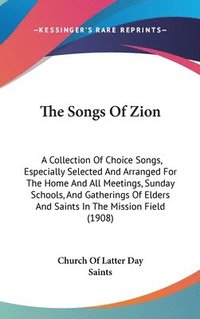 bokomslag The Songs of Zion: A Collection of Choice Songs, Especially Selected and Arranged for the Home and All Meetings, Sunday Schools, and Gath