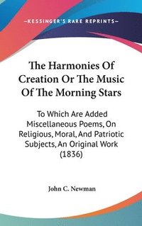 bokomslag The Harmonies Of Creation Or The Music Of The Morning Stars: To Which Are Added Miscellaneous Poems, On Religious, Moral, And Patriotic Subjects, An O