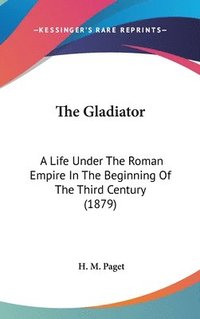 bokomslag The Gladiator: A Life Under the Roman Empire in the Beginning of the Third Century (1879)