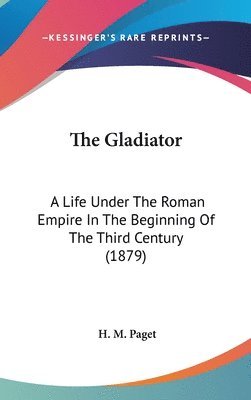 bokomslag The Gladiator: A Life Under the Roman Empire in the Beginning of the Third Century (1879)