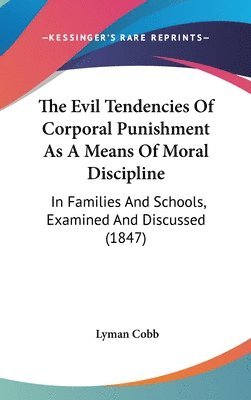 The Evil Tendencies Of Corporal Punishment As A Means Of Moral Discipline: In Families And Schools, Examined And Discussed (1847) 1