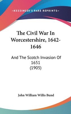 bokomslag The Civil War in Worcestershire, 1642-1646: And the Scotch Invasion of 1651 (1905)