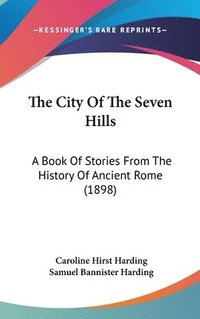 bokomslag The City of the Seven Hills: A Book of Stories from the History of Ancient Rome (1898)