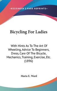 bokomslag Bicycling for Ladies: With Hints as to the Art of Wheeling, Advice to Beginners, Dress, Care of the Bicycle, Mechanics, Training, Exercise,