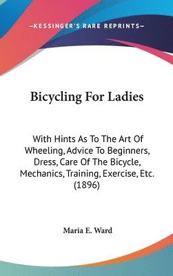 bokomslag Bicycling for Ladies: With Hints as to the Art of Wheeling, Advice to Beginners, Dress, Care of the Bicycle, Mechanics, Training, Exercise,