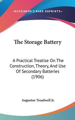 bokomslag The Storage Battery: A Practical Treatise on the Construction, Theory, and Use of Secondary Batteries (1906)