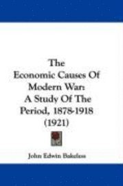 bokomslag The Economic Causes of Modern War: A Study of the Period, 1878-1918 (1921)