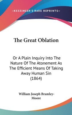 bokomslag The Great Oblation: Or A Plain Inquiry Into The Nature Of The Atonement As The Efficient Means Of Taking Away Human Sin (1864)