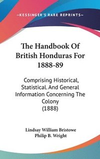 bokomslag The Handbook of British Honduras for 1888-89: Comprising Historical, Statistical. and General Information Concerning the Colony (1888)