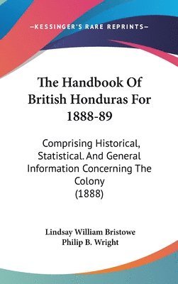 bokomslag The Handbook of British Honduras for 1888-89: Comprising Historical, Statistical. and General Information Concerning the Colony (1888)