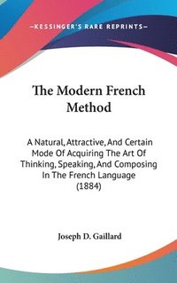 bokomslag The Modern French Method: A Natural, Attractive, and Certain Mode of Acquiring the Art of Thinking, Speaking, and Composing in the French Langua