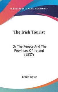 bokomslag The Irish Tourist: Or The People And The Provinces Of Ireland (1837)